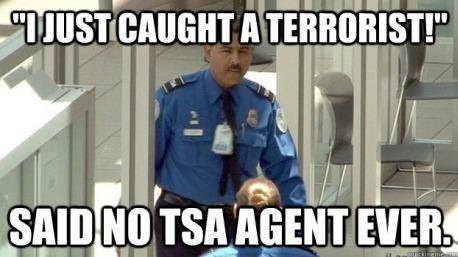 I just caught a terrorist, said no TSA agent ever