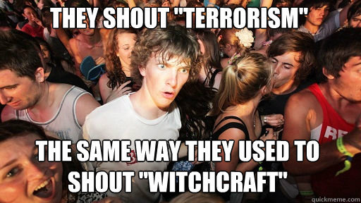 They shout terrorism the way they used to shout witchcraft